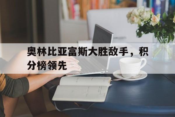 奥林比亚富斯大胜敌手，积分榜领先的简单介绍